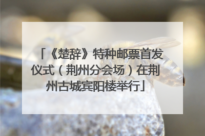 《楚辞》特种邮票首发仪式（荆州分会场）在荆州古城宾阳楼举行