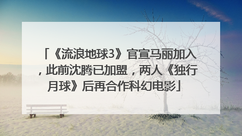 《流浪地球3》官宣马丽加入，此前沈腾已加盟，两人《独行月球》后再合作科幻电影