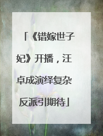 《错嫁世子妃》开播，汪卓成演绎复杂反派引期待
