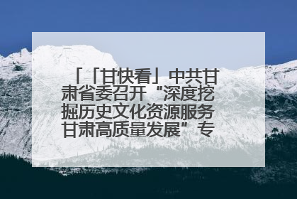 「甘快看」中共甘肃省委召开“深度挖掘历史文化资源服务甘肃高质量发展”专题协商座谈会 胡昌升主持并讲话