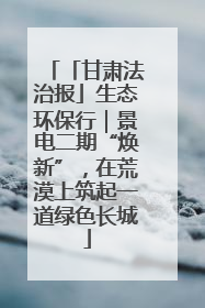 「甘肃法治报」生态环保行｜景电二期“焕新”，在荒漠上筑起一道绿色长城