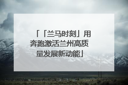 「兰马时刻」用奔跑激活兰州高质量发展新动能