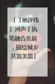 「地评线」河声丨执笔融合发展，描绘城乡共富美景