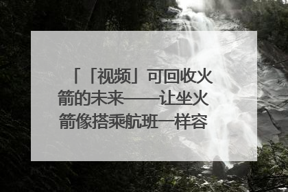 「视频」可回收火箭的未来——让坐火箭像搭乘航班一样容易｜路演记