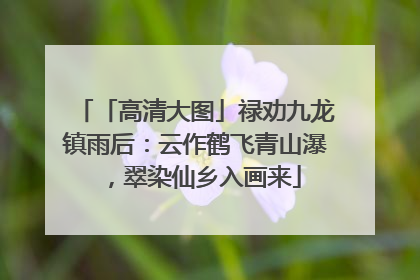 「高清大图」禄劝九龙镇雨后：云作鹤飞青山瀑，翠染仙乡入画来