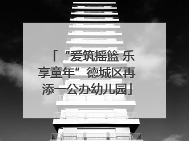 “爱筑摇篮 乐享童年”德城区再添一公办幼儿园