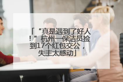 “真是遇到了好人！”杭州一保洁员捡到17个红包交公，失主太感动