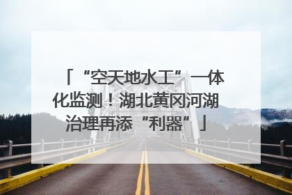“空天地水工”一体化监测！湖北黄冈河湖治理再添“利器”