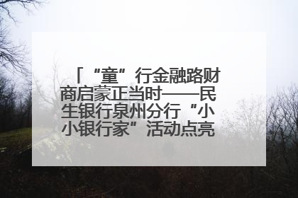 “童”行金融路财商启蒙正当时——民生银行泉州分行“小小银行家”活动点亮少年金融第一课