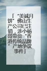 “美诚月饼”佛山生产公司已注销，涉小杨哥带货“香港传统品牌”产地争议事件
