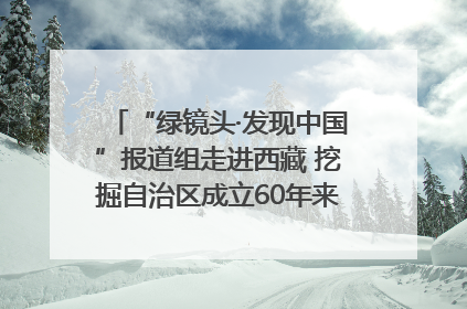 “绿镜头·发现中国”报道组走进西藏 挖掘自治区成立60年来生动气象故事