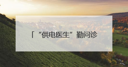 “供电医生”勤问诊 集中修整保畅通