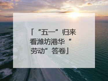 “五一”归来 看潍坊港华“劳动”答卷