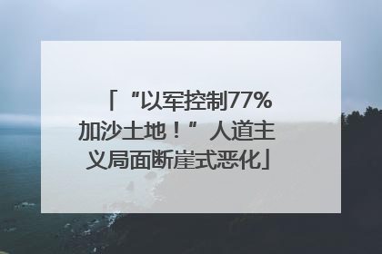 “以军控制77%加沙土地！”人道主义局面断崖式恶化