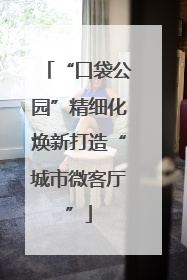 “口袋公园”精细化焕新打造“城市微客厅”