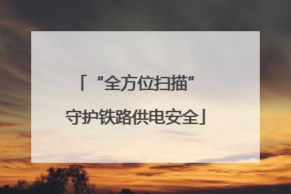 “全方位扫描” 守护铁路供电安全