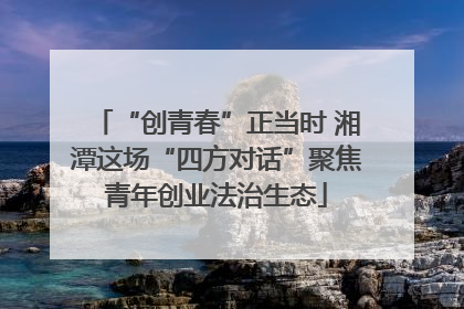 “创青春”正当时 湘潭这场“四方对话”聚焦青年创业法治生态
