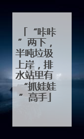 “咔咔”两下，半吨垃圾上岸，排水站里有“抓娃娃”高手