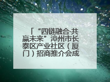 “四链融合·共赢未来”漳州市长泰区产业社区（厦门）招商推介会成功举办