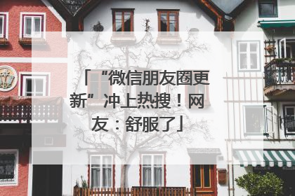 “微信朋友圈更新”冲上热搜！网友：舒服了