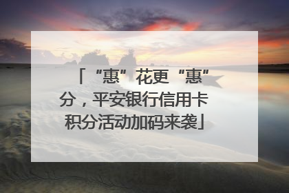 “惠”花更“惠”分，平安银行信用卡积分活动加码来袭
