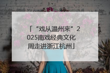 “戏从温州来”2025南戏经典文化周走进浙江杭州