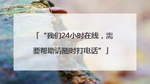 “我们24小时在线，需要帮助请随时打电话”