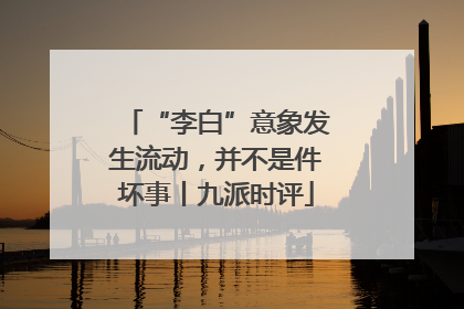 “李白”意象发生流动，并不是件坏事丨九派时评