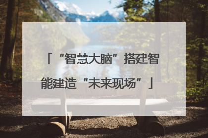 “智慧大脑”搭建智能建造“未来现场”