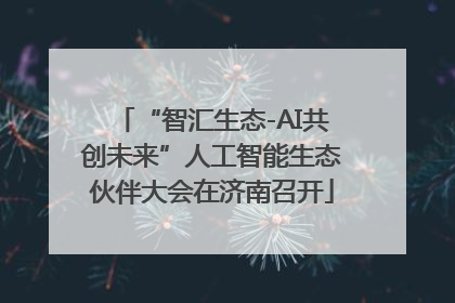 “智汇生态-AI共创未来”人工智能生态伙伴大会在济南召开