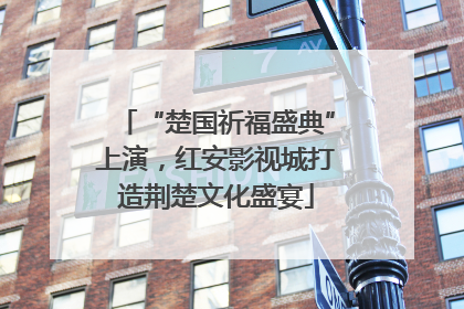 “楚国祈福盛典”上演，红安影视城打造荆楚文化盛宴