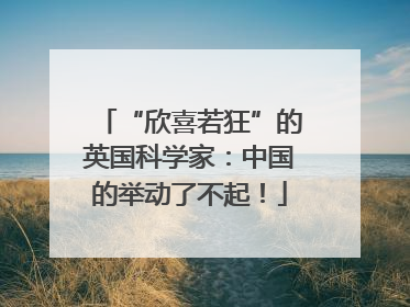 “欣喜若狂”的英国科学家：中国的举动了不起！