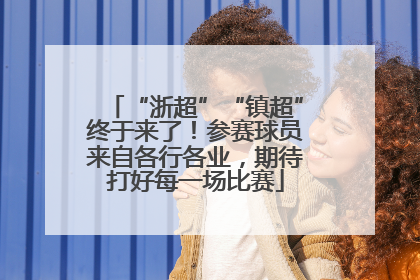 “浙超”“镇超”终于来了！参赛球员来自各行各业，期待打好每一场比赛