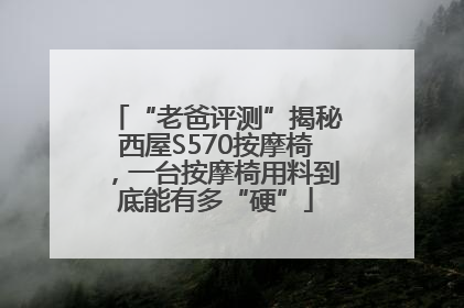 “老爸评测”揭秘西屋S570按摩椅，一台按摩椅用料到底能有多“硬”