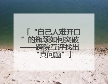“自己人难开口”的瓶颈如何突破——跨院互评找出“真问题”