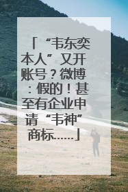 “韦东奕本人”又开账号？微博：假的！甚至有企业申请“韦神”商标……