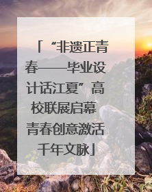 “非遗正青春——毕业设计话江夏”高校联展启幕 青春创意激活千年文脉
