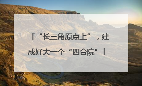 “长三角原点上”，建成好大一个“四合院”