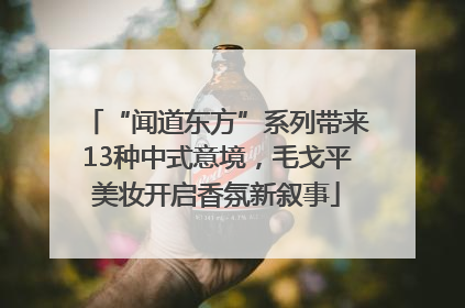 “闻道东方”系列带来13种中式意境，毛戈平美妆开启香氛新叙事