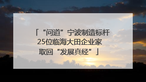 “问道”宁波制造标杆 25位临海大田企业家取回“发展真经”