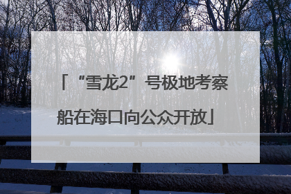 “雪龙2”号极地考察船在海口向公众开放