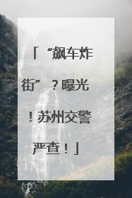 “飙车炸街”？曝光！苏州交警严查！