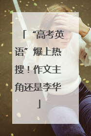 “高考英语”爆上热搜！作文主角还是李华