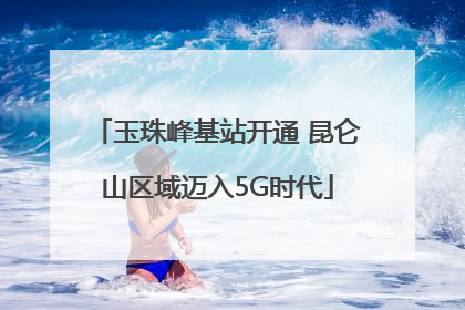 玉珠峰基站开通 昆仑山区域迈入5G时代