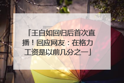 王自如回归后首次直播！回应网友：在格力工资是以前几分之一