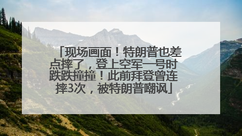 现场画面！特朗普也差点摔了，登上空军一号时跌跌撞撞！此前拜登曾连摔3次，被特朗普嘲讽