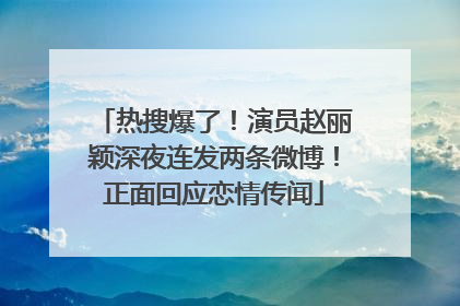 热搜爆了！演员赵丽颖深夜连发两条微博！正面回应恋情传闻