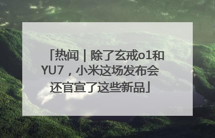 热闻|除了玄戒o1和YU7,小米这场发布会还官宣了这些新品