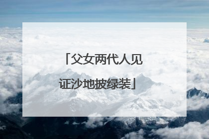 父女两代人见证沙地披绿装