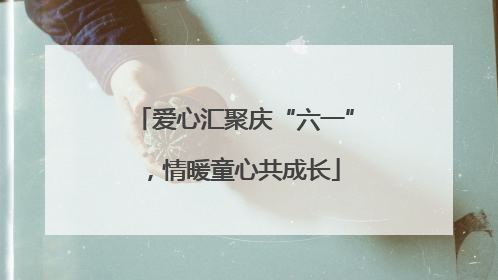 爱心汇聚庆“六一”，情暖童心共成长